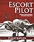 Escort Pilot: Guarding the American Bombers Over Europe in World War II