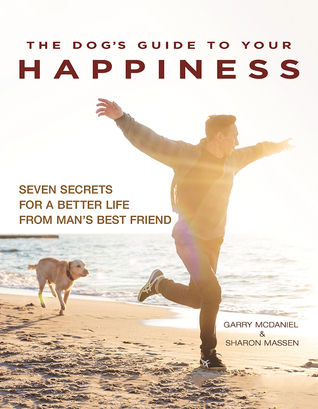 The Dog's Guide to Your Happiness: Seven Secrets for a Better Life from Man's Best Friend