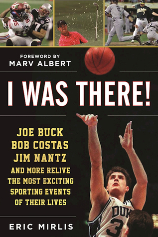 I Was There!: Joe Buck, Bob Costas, Jim Nantz, and Others Relive the Most Exciting Sporting Events of Their Lives