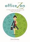 Office Zen: 101 Ways to Make Your Work Space Calm, Happy, and Productive Office Zen: 101 Ways to Make Your Work Space Calm, Happy, and Productive