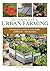 The Ultimate Guide to Urban Farming: Sustainable Living in Your Home, Community, and Business