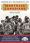 Miracle Moments in Montreal Canadiens History: The Turning Points, The Memorable Games, The Incredible Records