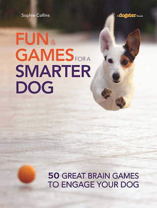 Fun & Games for a Smarter Dog: 50 Great Brain Games to Engage Your Dog (CompanionHouse Books) Teach New Behaviors Step-by-Step with Play-Based Training and Adaptations for Skill Level and Personality