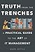 Truth from the Trenches: A Practical Guide to the Art of It Management