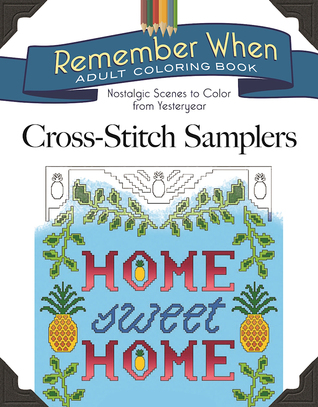 Remember When: Cross-Stitch Samplers: Nostalgic Scenes to Color from Yesteryear (Remember When Adult Coloring Book)