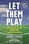 Let Them Play: The Mindful Way to Parent Kids for Fun and Success in Sports
