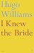 I Knew the Bride by Hugo Williams I Knew the Bride by Hugo Williams