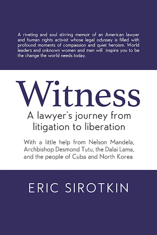 Witness: A Lawyer's Journey from Litigation to Liberation, with a Little Help from Nelson Mandela, Archbishop Desmond Tutu, the Dalai Lama, and the ... Cuba and North Korea