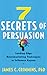 7 Secrets of Persuasion: Leading-Edge Neuromarketing Techniques to Influence Anyone