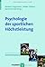 Psychologie der sportlichen Höchstleistung: Grundlagen und Anwendungen der Expertiseforschung im Sport (Sportpsychologie) (German Edition)