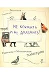 Не кормить и не дразнить! Рассказы о Московском зоопарке