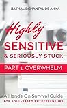 Highly Sensitive And Seriously Stuck: Part 1 - Overwhelm: A Hands-On Survival Guide For Soul-Based Entrepreneurs (Easily Distractible Entrepreneurs Series)