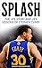 Stephen Curry: Splash: The Life Story and Life Lessons of Stephen Curry