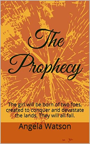 The Prophecy: The girl will be born of two foes, created to conquer and devastate the lands. They will all fall. (Kindle Edition)