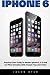 iPhone 6: Practical User Guide To Master Iphone 6, 6 S And 6 S Plus! Includes Little-Known Tips and Tricks (Iphone 6, IOS 9, Apple)