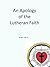 An Apology of the Lutheran Faith: A Defense of Lutheran Teaching and Practice (Lutheran Teachings and History Book 1)