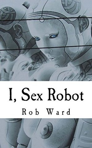 I, Sex Robot (Kindle Edition)