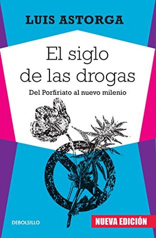 El siglo de las drogas (nueva edición): Del Porfiriato al nuevo milenio (Spanish Edition)