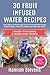 30 Fruit Infused Water Recipes: One a Day for a Month - Sugar Free Fruit Infused Water Recipe Book For Detox, Cleansing, Weight Loss & Ultimate Health