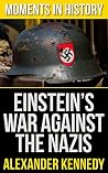 Einstein: War Against the Nazis (How the Nazi Crusade Against Einstein Changed the Course of History) Einstein: War Against the Nazis (How the Nazi Crusade Against Einstein Changed the Course of History)