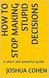 How to stop making stupid decisions: A short and powerful guide
