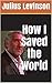How I Saved the World