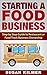 Starting a Food Business: Step by Step Guide to Restaurant or Food Truck Ownership
