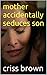 mother accidentally seduces son
