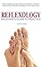 Beginner's Guide To Practice Reflexology: How To Reduce Pain, Relieve Stress & Anxiety, Lose Weight, Detoxify & Improve Your Sex Life
