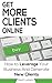 Get More Clients Online: How To Leverage Your Business And Generate New Clients