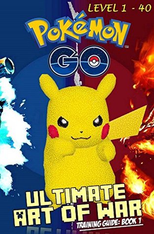 Pokemon Go: Ultimate Art of War Training Guide: Book 1 (Android, iOS, Secrets, Tips, Tricks, Hints, All Info)
