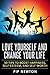 Love Yourself And Change Your Life: 50 Tips To Boost Happiness, Self-Esteem And Self-Worth (Self Love, Healing, Compassion, Improvement, Be Happy, Growth, ... Acceptance, Personal Transformation)