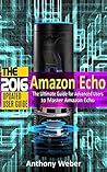 Amazon Echo: 2016 - The Ultimate Guide for Advanced Users to Master Amazon Echo (Amazon Prime, smart devices, internet, guide Book 7)