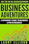 Business Adventures: A Beginner's Guide to Becoming a Pro In Business
