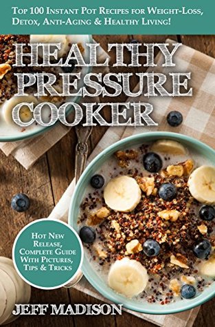 Healthy Pressure Cooker: Top 100 Instant Pot Recipes for Weight-Loss, Detox, Anti-Aging & Healthy Living! (Good Food Series)