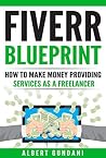 FIVERR BLUEPRINT: How To Make Money Providing Services As A Freelancer FIVERR BLUEPRINT: How To Make Money Providing Services As A Freelancer
