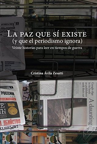 LA PAZ QUE SÍ EXISTE (Y QUE EL PERIODISMO IGNORA): Veinte historias para leer en tiempos de guerra