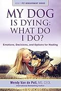 My Dog Is Dying: What Do I Do?: Emotions, Decisions and Options for Healing