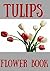 flowers tulips a complete Gardening guide for tulip flower types with pictures and information: flower arranging tulips