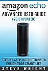 Amazon Echo: Amazon Echo Advanced User Guide (2017 Updated) : Step-by-Step Instructions to Enrich your Smart Life ( Echo Echo, Amazon Echo User Manual, Alexa, Amazon Echo Dot, Amazon Echo ebook)