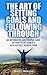 Goal Setting: The Art of Setting Goals and Following Through: An Informative and Positive Guide on How-to Set Goals & Successfully Achieve Them (Empower ... Achieve Your Goals & Be Successful Book 1)