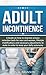 Adult Incontinence: Pelvic cures - A Guide to delay incontinence onset, home remedies to improve urinary retention: Adult incontinence products, bed wetting ... disorders, urinary disorders Book 1)