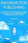 INFORMATION PUBLISHING: How to Make Money Talking & Teaching About Your Passion… Amazon Publishing Training & Making Money from Your Talent