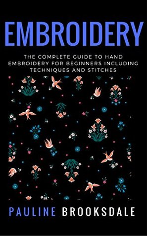 Embroidery: The Complete Guide to Hand Embroidery for Beginners Including Techniques and Stitches (Embroidery, Paracord, Macrame)