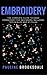 Embroidery: The Complete Guide to Hand Embroidery for Beginners Including Techniques and Stitches (Embroidery, Paracord, Macrame)