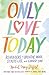 Only Love Today: Reminders to Breathe More, Stress Less, and Choose Love