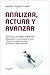 Analizar, Actuar y Avanzar: Reflexiones y estrategias vanguardistas para construir en su vida, su familia, su organización y su comunidad un ciclo virtuoso ... y mejora continua (Spanish Edition)