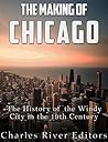 The Making of Chicago: The History of the Windy City in the 19th Century