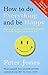 How to Do Everything and Be Happy: Your Step-by-Step, Straight-Talking Guide to Creating Happiness in Your Life