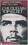 Che Guevara top secret. La guerriglia boliviana nei documenti del Dipartimento di Stato e della Cia Che Guevara top secret. La guerriglia boliviana nei documenti del Dipartimento di Stato e della Cia